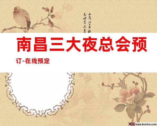 南昌三大夜总会预订-在线预定夜总会 – 南昌安义商务KTV
