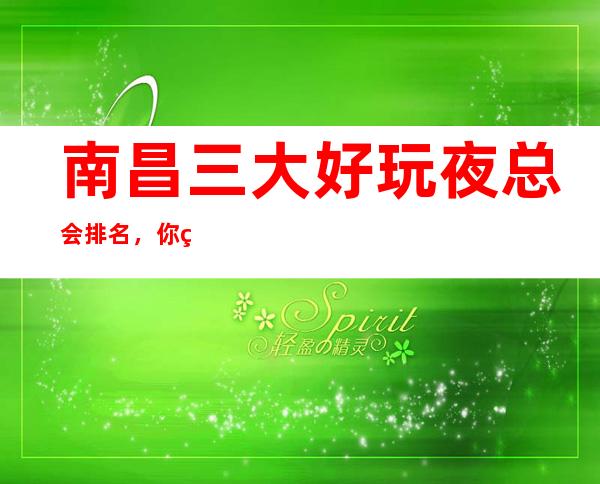 南昌三大好玩夜总会排名,你确定你体验过吗? – 南昌西湖商务KTV