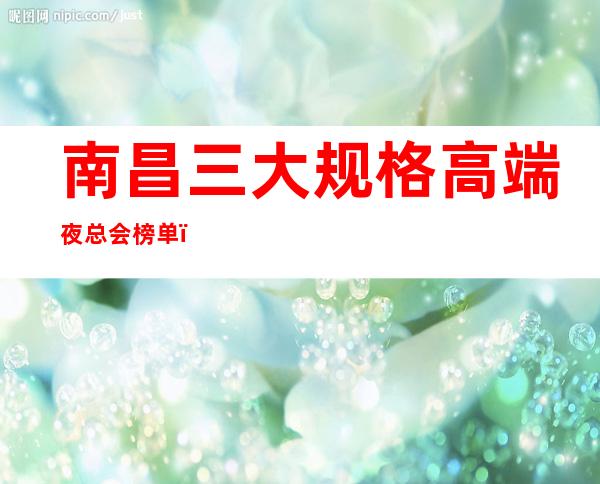 南昌三大规格高端夜总会榜单,你体验过哪些 – 南昌南昌县商务KTV