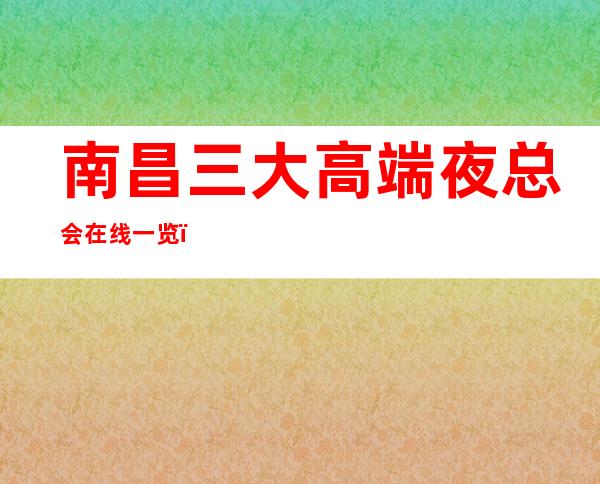 南昌三大高端夜总会在线一览,包厢预留 – 南昌南昌县商务KTV