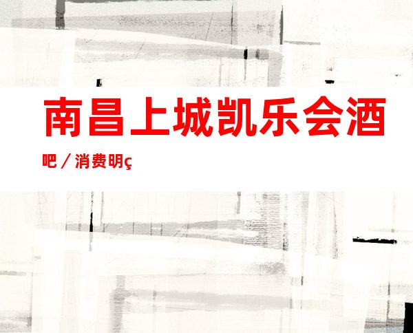南昌上城凯乐会酒吧／消费明细一览