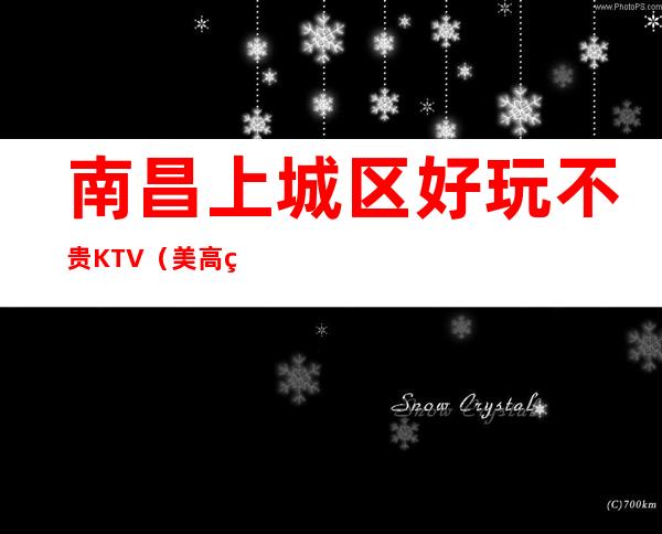南昌上城区好玩不贵KTV(美高美金殿夜总会)性价比高。