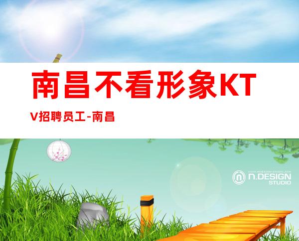 南昌不看形象KTV招聘员工-南昌中更高夜总会管理人性收入保障