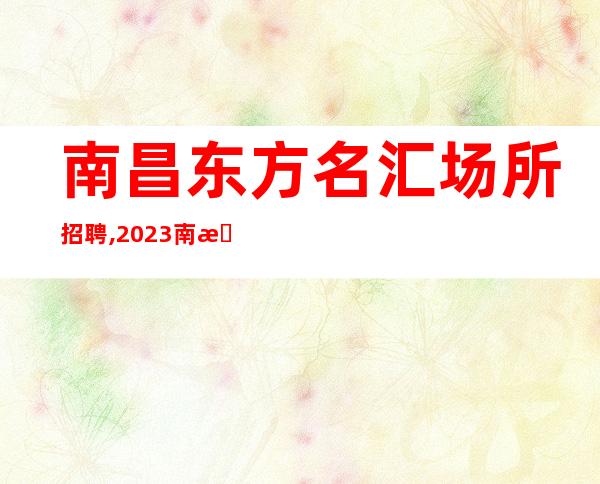 南昌东方名汇场所招聘,2023南昌高清吧招聘员工鸿图大展
