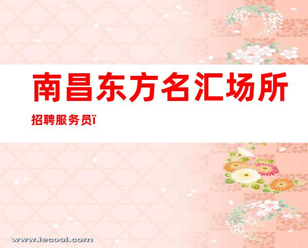 南昌东方名汇场所招聘服务员（缺人ktv）好上班权威夜总会