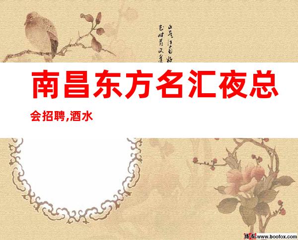 南昌东方名汇夜总会招聘,酒水促销-拿高工资