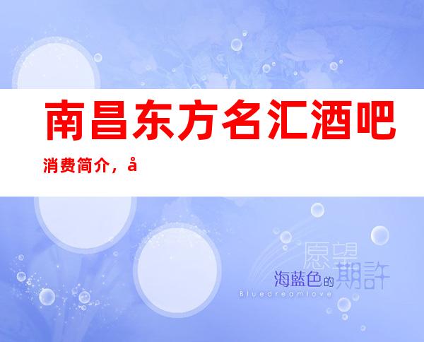 南昌东方名汇酒吧消费简介，塘会酒吧攻略玩法
