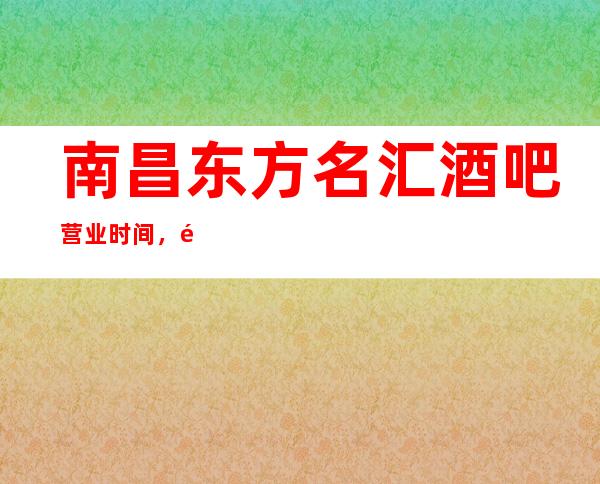 南昌东方名汇酒吧营业时间，酒水包厢价格消费表