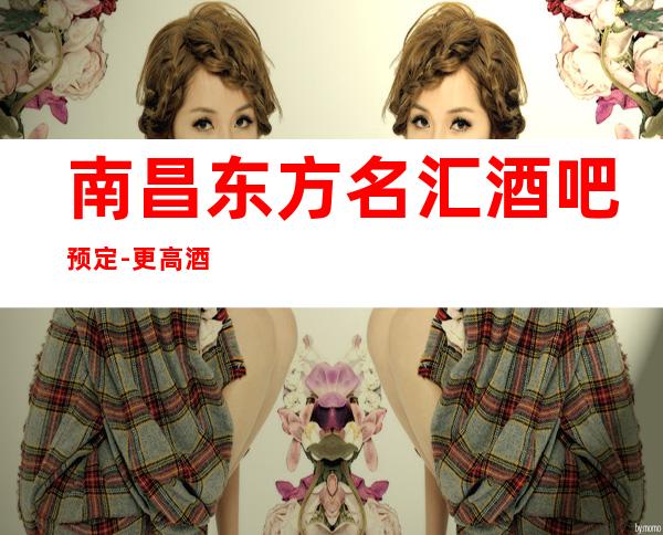 南昌东方名汇酒吧预定-更高酒吧