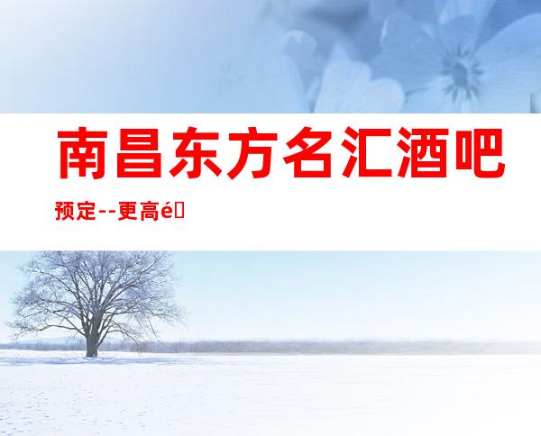 南昌东方名汇酒吧预定--更高酒吧预定