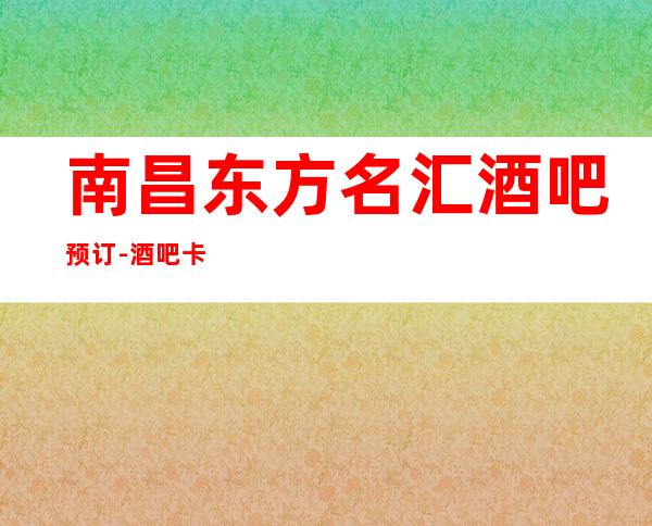 南昌东方名汇酒吧预订-酒吧卡座预订攻略-服务好买二送一