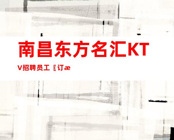 南昌东方名汇KTV招聘员工〖订房经理带组百利无一害〗