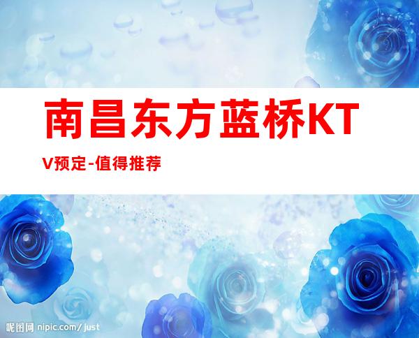 南昌东方蓝桥KTV预定-值得推荐