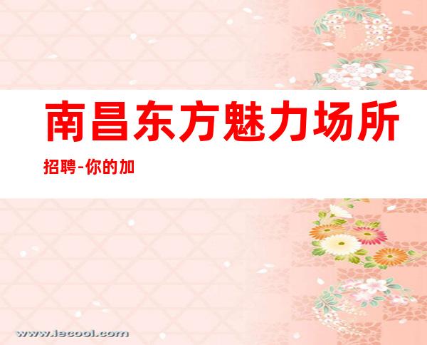 南昌东方魅力场所招聘-你的加入就是日进斗金的开始