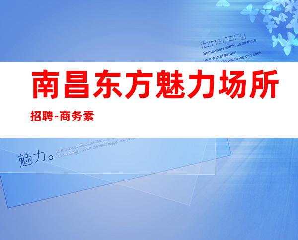 南昌东方魅力场所招聘-商务素场客源超多