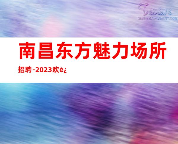 南昌东方魅力场所招聘-2023欢迎咨询服务员标准