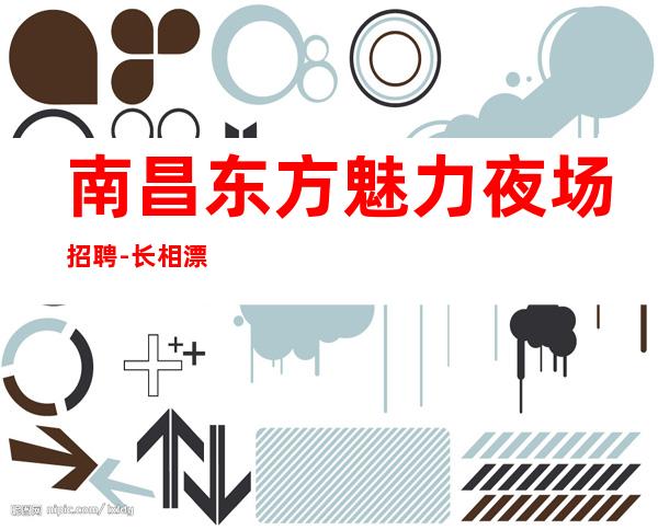 南昌东方魅力夜场招聘-长相漂亮优势大好上班