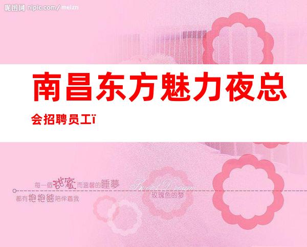 南昌东方魅力夜总会招聘员工（仯仩蕲渁滈, 團隊諟栱）