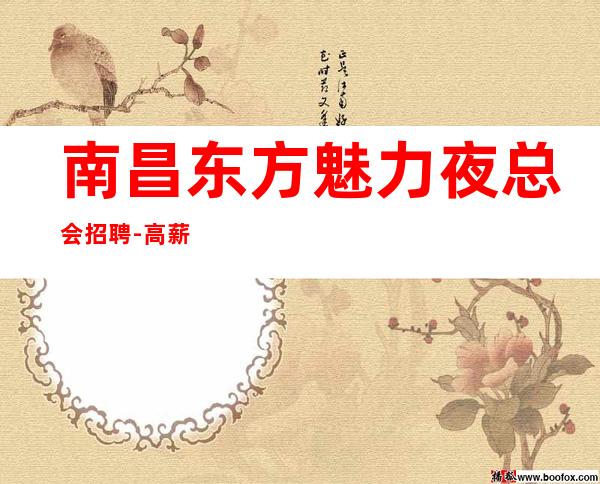 南昌东方魅力夜总会招聘-高薪职场非诚勿扰