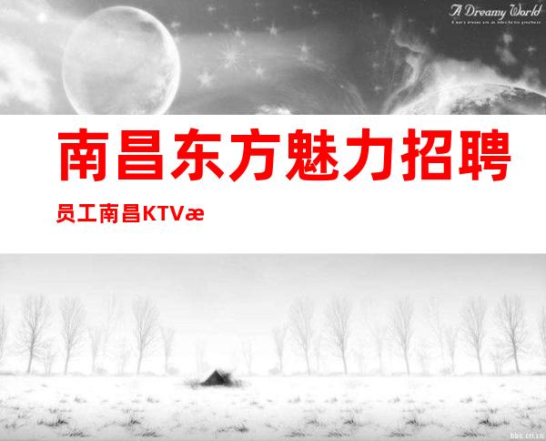 南昌东方魅力招聘员工 南昌KTV招聘一月买车