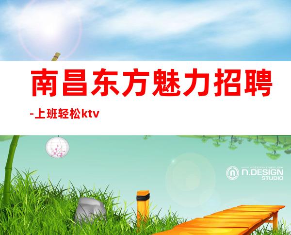 南昌东方魅力招聘-上班轻松ktv无订房任务
