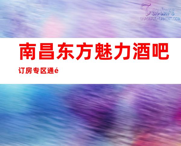 南昌东方魅力酒吧订房专区通道,一个充满更高艺术的酒吧