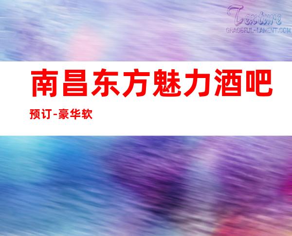 南昌东方魅力酒吧预订- 豪华软包预订