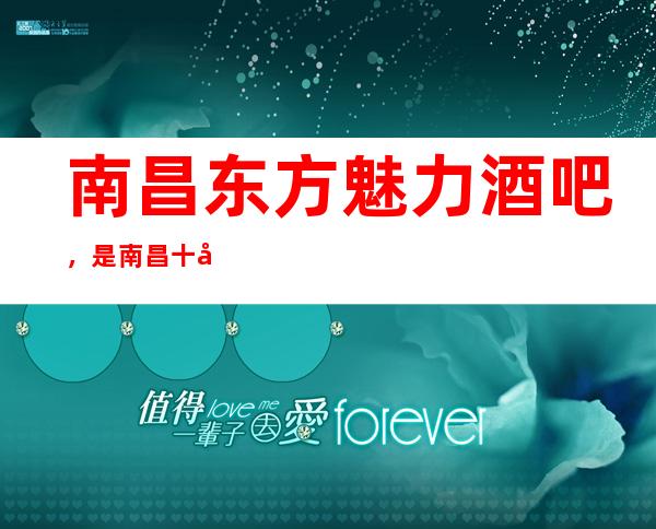 南昌东方魅力酒吧,是南昌十大酒吧榜上有名