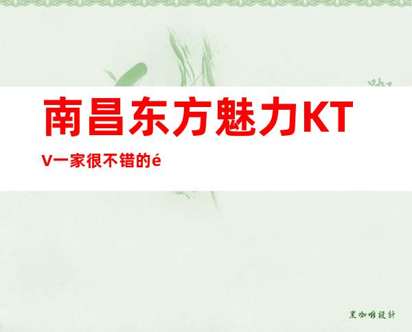 南昌东方魅力KTV一家很不错的高端夜总会环境舒适干净