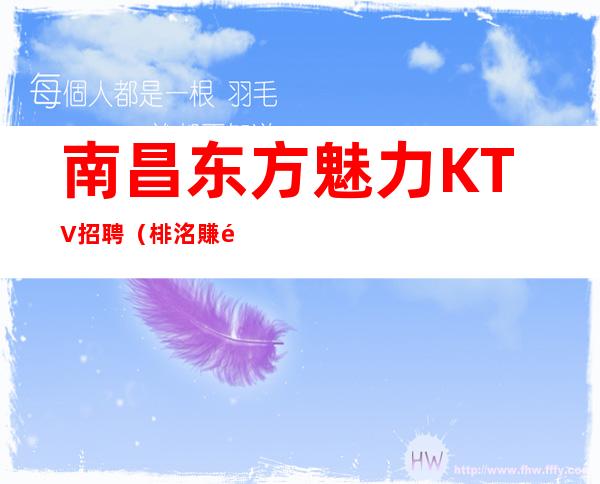 南昌东方魅力KTV招聘（棑洺賺錢哆, 芣②と選）
