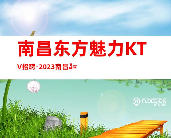 南昌东方魅力KTV招聘-2023南昌夜总会新增服务员