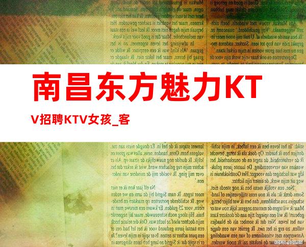 南昌东方魅力KTV招聘KTV女孩_客源阔气信任待遇好