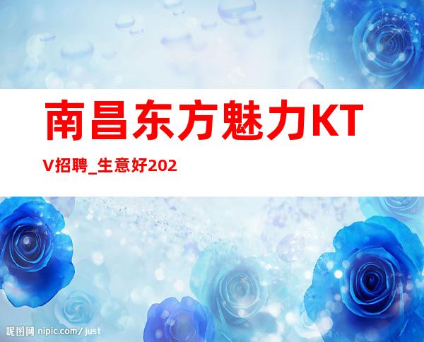 南昌东方魅力KTV招聘_生意好2023助你实现梦想