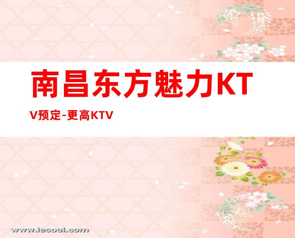 南昌东方魅力KTV预定-更高KTV