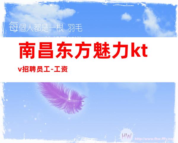 南昌东方魅力ktv招聘员工-工资好上班赚的多