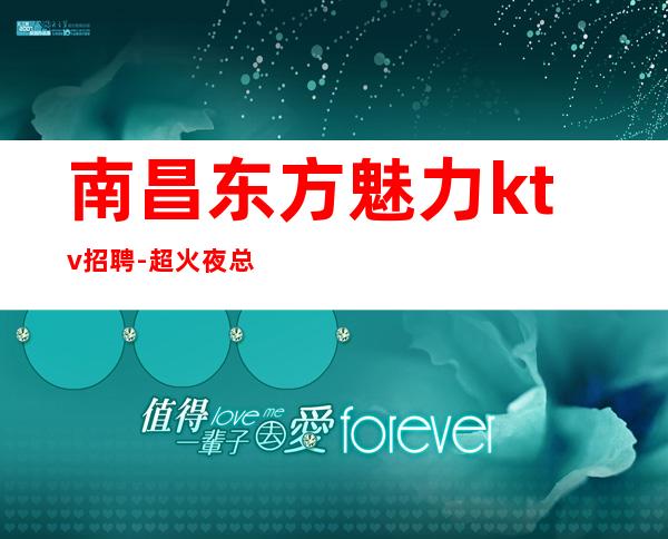 南昌东方魅力ktv招聘-超火夜总会急缺精英服务员