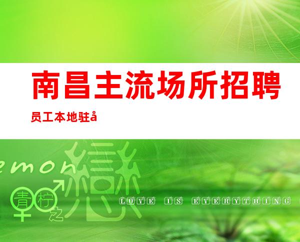 南昌主流场所招聘员工 本地驻场团队带你赚房