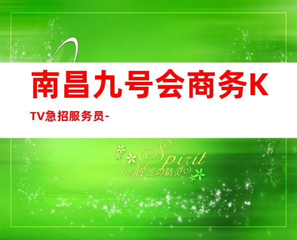 南昌九号会商务KTV急招服务员--每天都缺人--想上班的抓紧联系