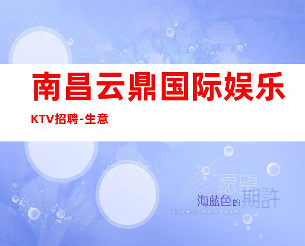南昌云鼎国际娱乐KTV招聘-生意稳定急缺人日薪12-15起无费用