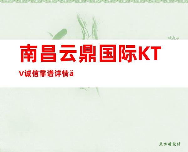 南昌云鼎国际KTV诚信靠谱详情价格一览