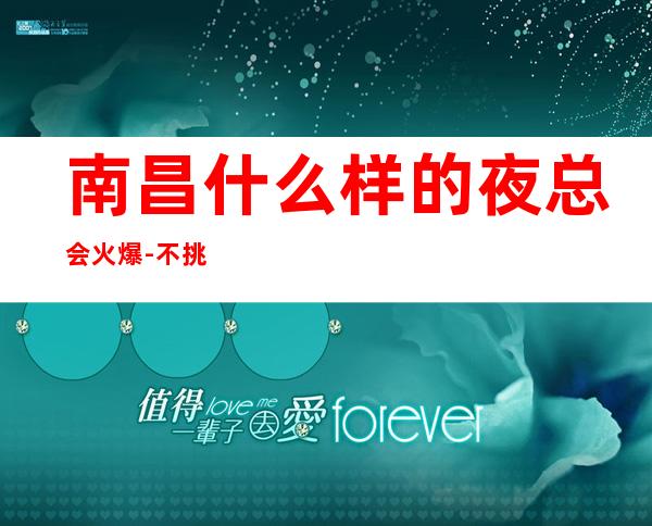 南昌什么样的夜总会火爆-不挑人的KTV幸运之神到来