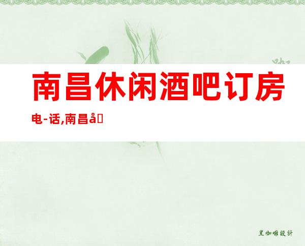 南昌休闲酒吧订房电-话,南昌国会酒吧俱乐部什么消费