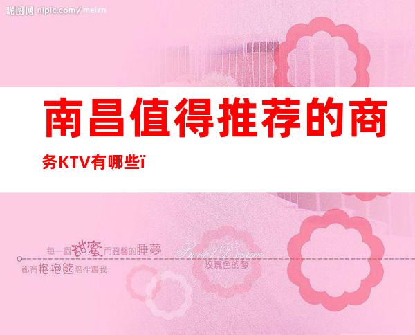 南昌值得推荐的商务KTV有哪些?哪家比较好