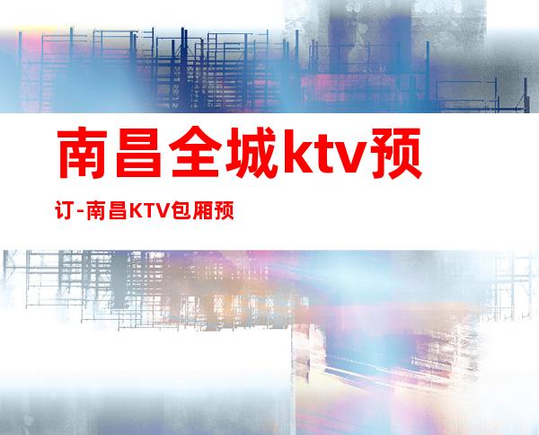 南昌全城ktv预订-南昌KTV包厢预订-消费体验