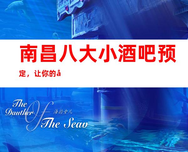 南昌八大小酒吧预定，让你的客户体验感满意