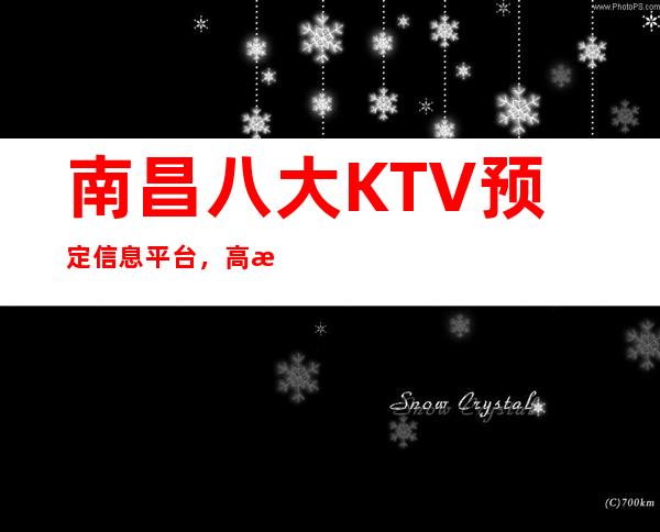 南昌八大KTV预定信息平台,高档KTV推荐靠谱