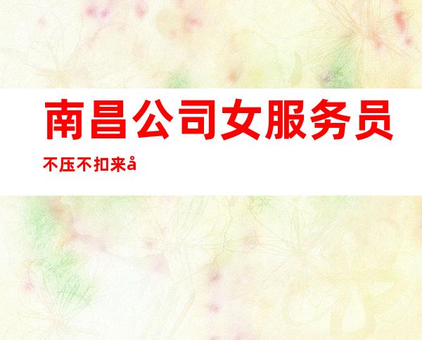 南昌公司女服务员不压不扣来去自由