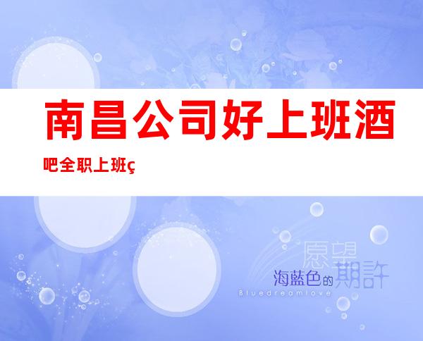 南昌公司好上班酒吧全职上班率翻房多多