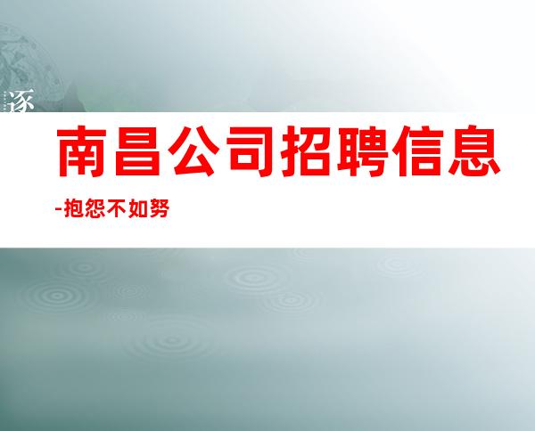 南昌公司招聘信息-抱怨不如努力放心加入