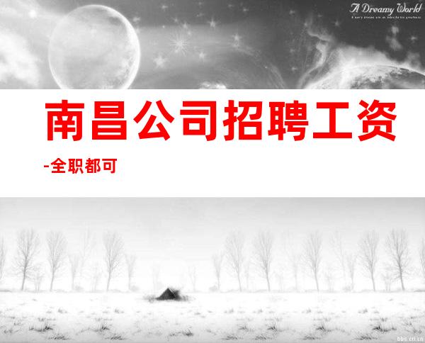 南昌公司招聘工资-全职都可